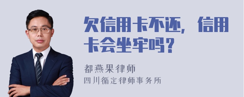 欠信用卡不还，信用卡会坐牢吗？