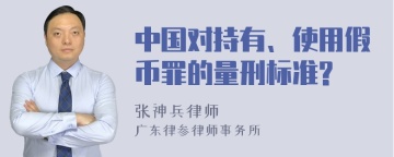 中国对持有、使用假币罪的量刑标准?