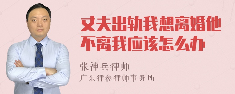 丈夫出轨我想离婚他不离我应该怎么办