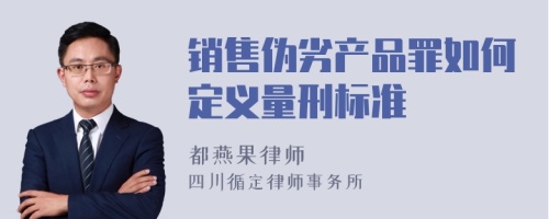 销售伪劣产品罪如何定义量刑标准