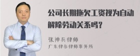 公司长期拖欠工资视为自动解除劳动关系吗？