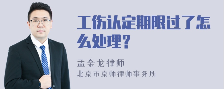 工伤认定期限过了怎么处理？