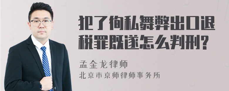 犯了徇私舞弊出口退税罪既遂怎么判刑?