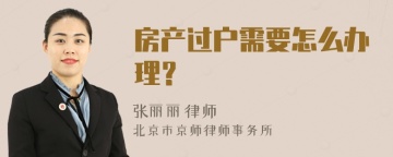 房产过户需要怎么办理？