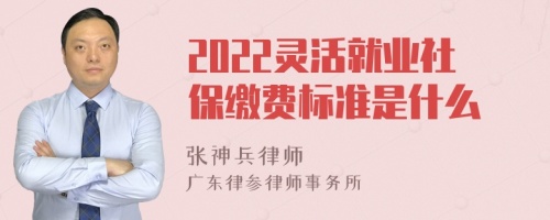 2022灵活就业社保缴费标准是什么