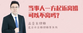 当事人一方起诉离婚可以不离吗？