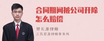 合同期间被公司开除怎么赔偿