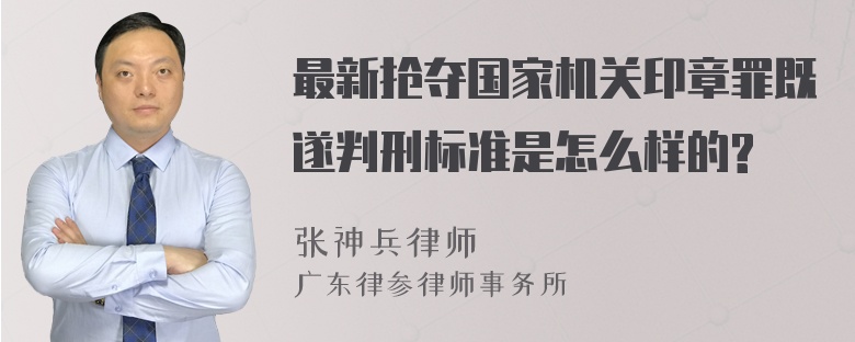 最新抢夺国家机关印章罪既遂判刑标准是怎么样的?