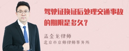 驾驶证换证后处理交通事故的期限是多久？