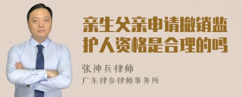 亲生父亲申请撤销监护人资格是合理的吗