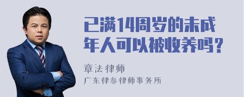 已满14周岁的未成年人可以被收养吗？