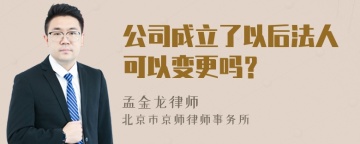 公司成立了以后法人可以变更吗？