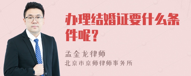 办理结婚证要什么条件呢？