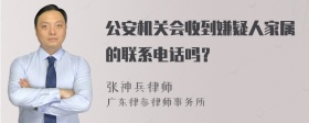 公安机关会收到嫌疑人家属的联系电话吗？