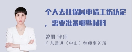 个人去社保局申请工伤认定，需要准备哪些材料