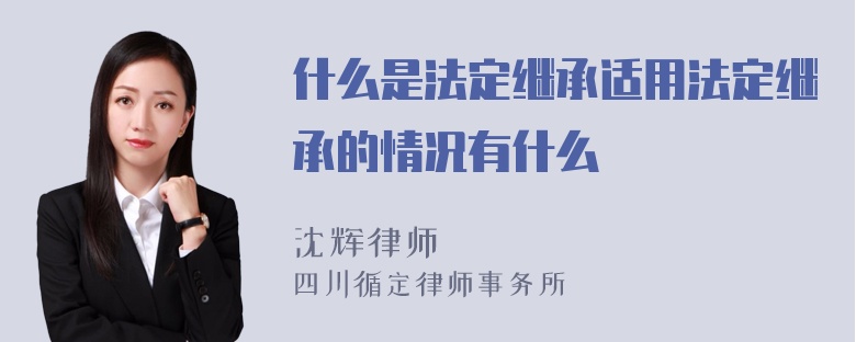 什么是法定继承适用法定继承的情况有什么