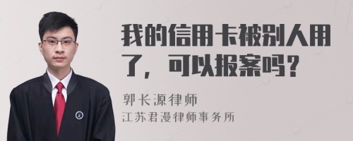 我的信用卡被别人用了，可以报案吗？