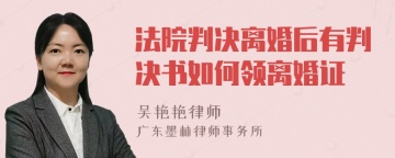 法院判决离婚后有判决书如何领离婚证