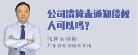 公司清算未通知债权人可以吗？