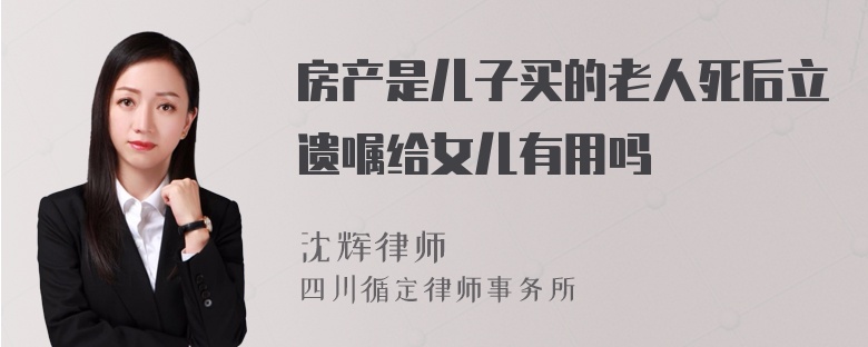 房产是儿子买的老人死后立遗嘱给女儿有用吗