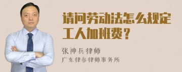 请问劳动法怎么规定工人加班费？