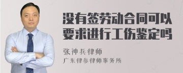 没有签劳动合同可以要求进行工伤鉴定吗