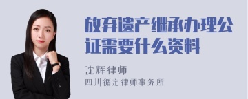 放弃遗产继承办理公证需要什么资料