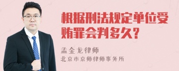 根据刑法规定单位受贿罪会判多久?