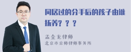 同居过的分手后的孩子由谁抚养? ? ?