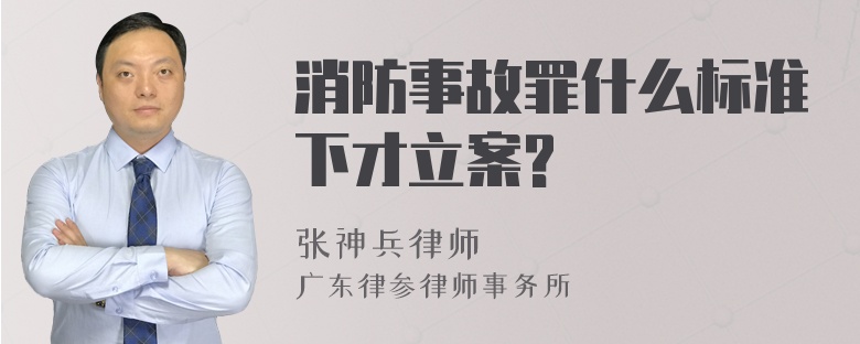 消防事故罪什么标准下才立案?