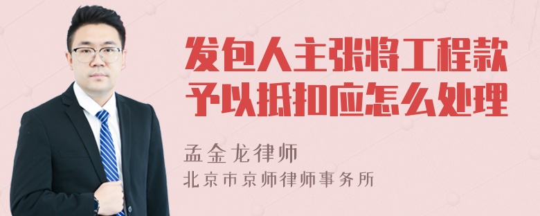 发包人主张将工程款予以抵扣应怎么处理