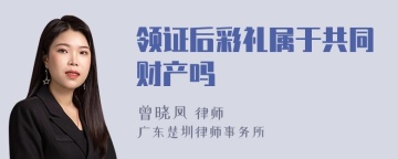 领证后彩礼属于共同财产吗