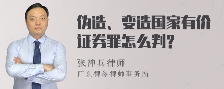 伪造、变造国家有价证券罪怎么判?