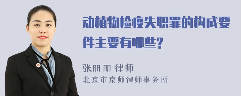 动植物检疫失职罪的构成要件主要有哪些?