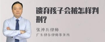 遗弃孩子会被怎样判刑?