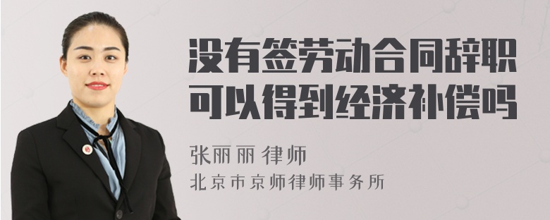 没有签劳动合同辞职可以得到经济补偿吗