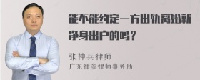 能不能约定一方出轨离婚就净身出户的吗？