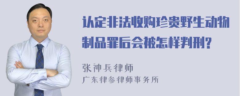 认定非法收购珍贵野生动物制品罪后会被怎样判刑?