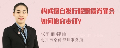 构成擅自发行股票债券罪会如何追究责任?