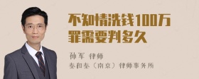 不知情洗钱100万罪需要判多久