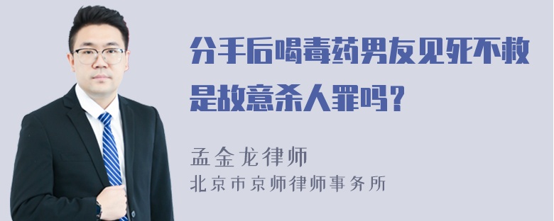 分手后喝毒药男友见死不救是故意杀人罪吗？