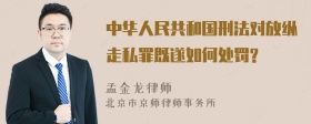 中华人民共和国刑法对放纵走私罪既遂如何处罚?