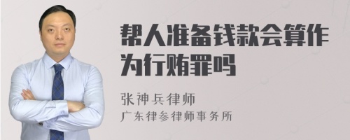 帮人准备钱款会算作为行贿罪吗