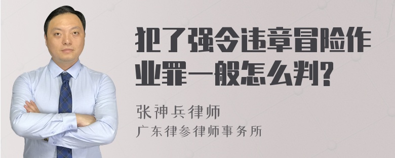 犯了强令违章冒险作业罪一般怎么判?