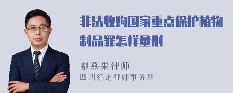 非法收购国家重点保护植物制品罪怎样量刑