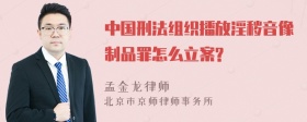 中国刑法组织播放淫秽音像制品罪怎么立案?