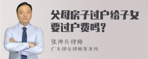 父母房子过户给子女要过户费吗？