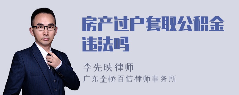 房产过户套取公积金违法吗