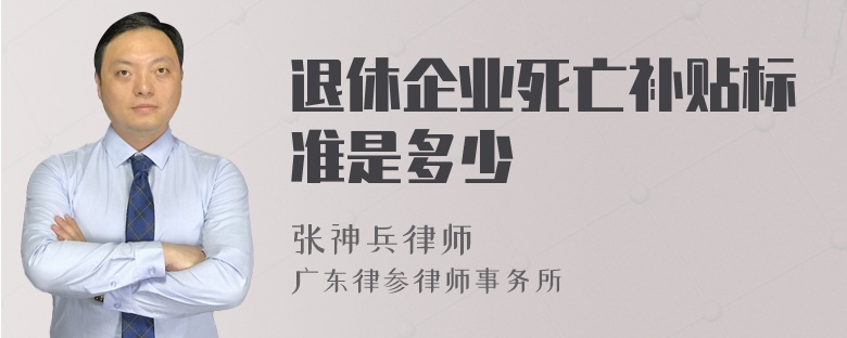 退休企业死亡补贴标准是多少