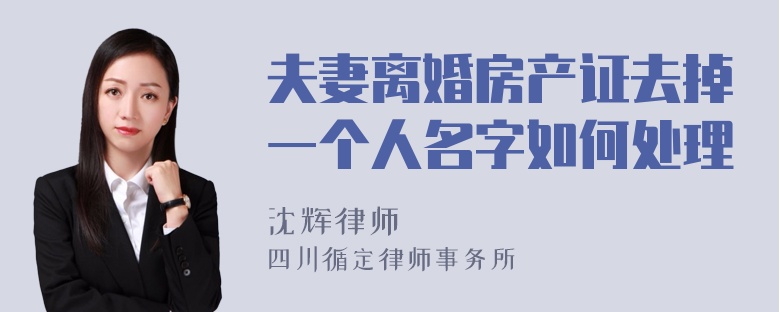 夫妻离婚房产证去掉一个人名字如何处理